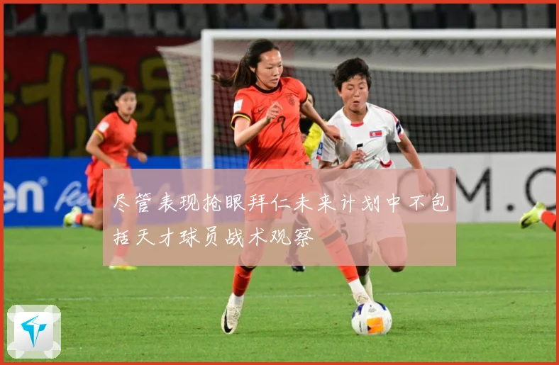 尽管表现抢眼拜仁未来计划中不包括天才球员战术观察