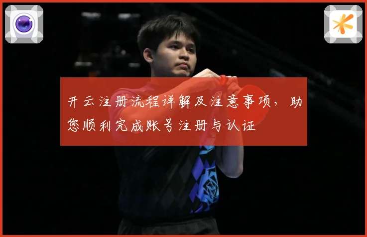 开云注册流程详解及注意事项，助您顺利完成账号注册与认证