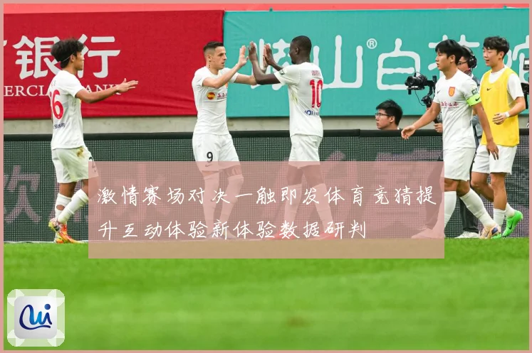 激情赛场对决一触即发体育竞猜提升互动体验新体验数据研判