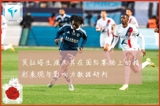 莫拉塔生涯及其在国际赛场上的精彩表现与影响力数据研判