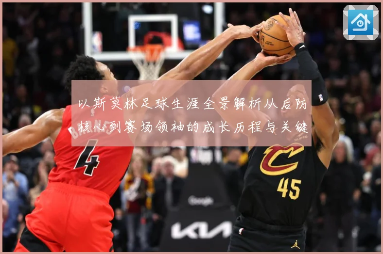 以斯莫林足球生涯全景解析从后防核心到赛场领袖的成长历程与关键挑战
