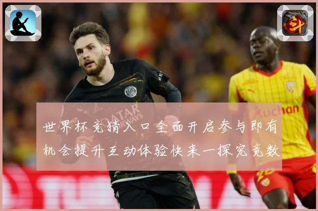 世界杯竞猜入口全面开启参与即有机会提升互动体验快来一探究竟数据研判