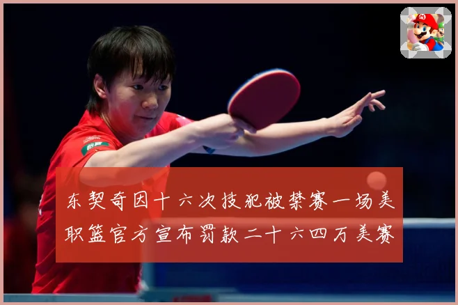 东契奇因十六次技犯被禁赛一场美职篮官方宣布罚款二十六四万美赛场复盘