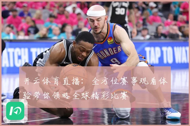 开云体育直播：全方位赛事观看体验带你领略全球精彩比赛
