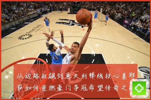 从边路狂飙到意大利锋线核心基耶萨如何重燃豪门争冠希望传奇之路战术观察