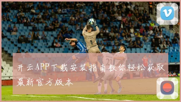 开云APP下载安装指南教你轻松获取最新官方版本