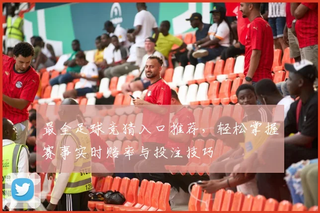最全足球竞猜入口推荐，轻松掌握赛事实时赔率与投注技巧