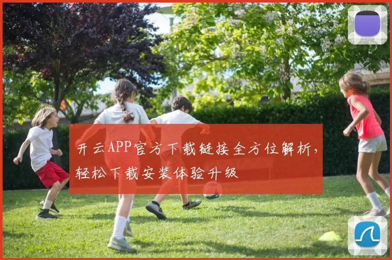 开云APP官方下载链接全方位解析，轻松下载安装体验升级