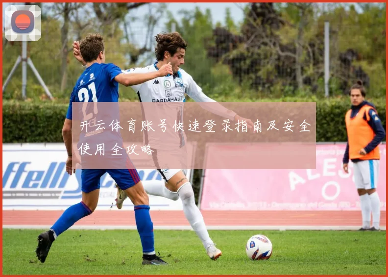 开云体育账号快速登录指南及安全使用全攻略