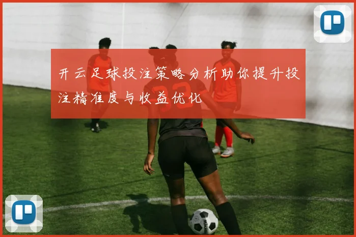 开云足球投注策略分析助你提升投注精准度与收益优化