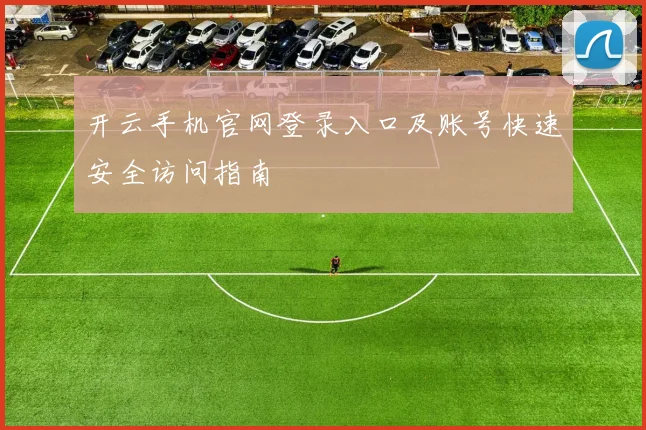 开云手机官网登录入口及账号快速安全访问指南