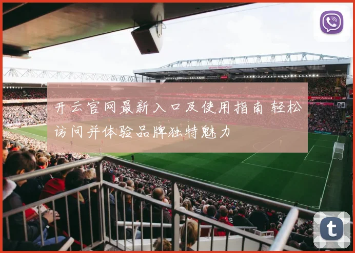 开云官网最新入口及使用指南 轻松访问并体验品牌独特魅力