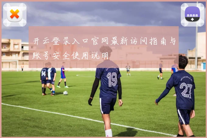 开云登录入口官网最新访问指南与账号安全使用说明