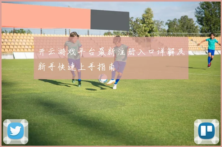 开云游戏平台最新注册入口详解及新手快速上手指南