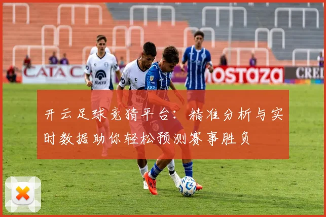 开云足球竞猜平台：精准分析与实时数据助你轻松预测赛事胜负