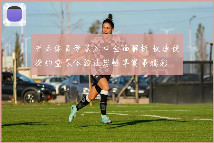 开云体育登录入口全面解析 快速便捷的登录体验让您畅享赛事精彩