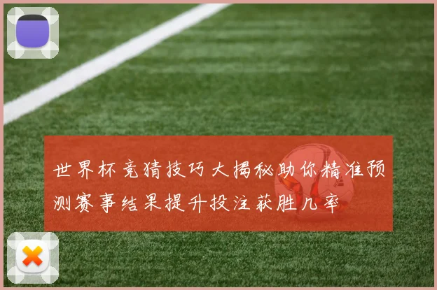 世界杯竞猜技巧大揭秘助你精准预测赛事结果提升投注获胜几率