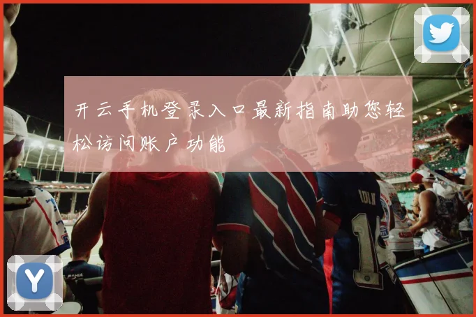 开云手机登录入口最新指南助您轻松访问账户功能