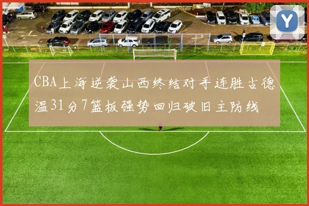 CBA上海逆袭山西终结对手连胜古德温31分7篮板强势回归破旧主防线