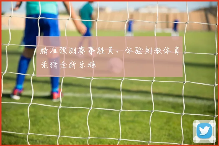 精准预测赛事胜负，体验刺激体育竞猜全新乐趣