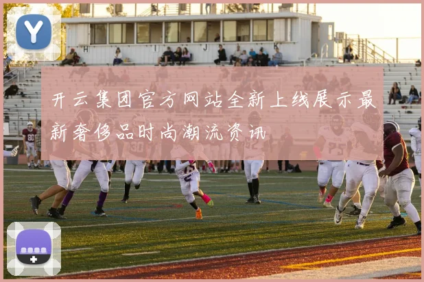 开云集团官方网站全新上线展示最新奢侈品时尚潮流资讯