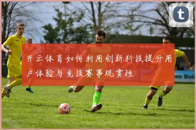 开云体育如何利用创新科技提升用户体验与竞技赛事观赏性