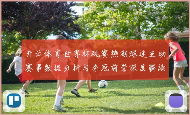 开云体育世界杯观赛热潮球迷互动赛事数据分析与夺冠前景深度解读