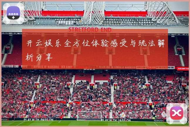 开云娱乐全方位体验感受与玩法解析分享