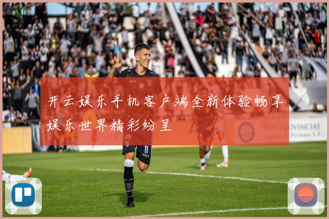 开云娱乐手机客户端全新体验畅享娱乐世界精彩纷呈