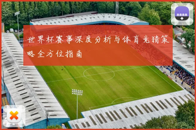 世界杯赛事深度分析与体育竞猜策略全方位指南