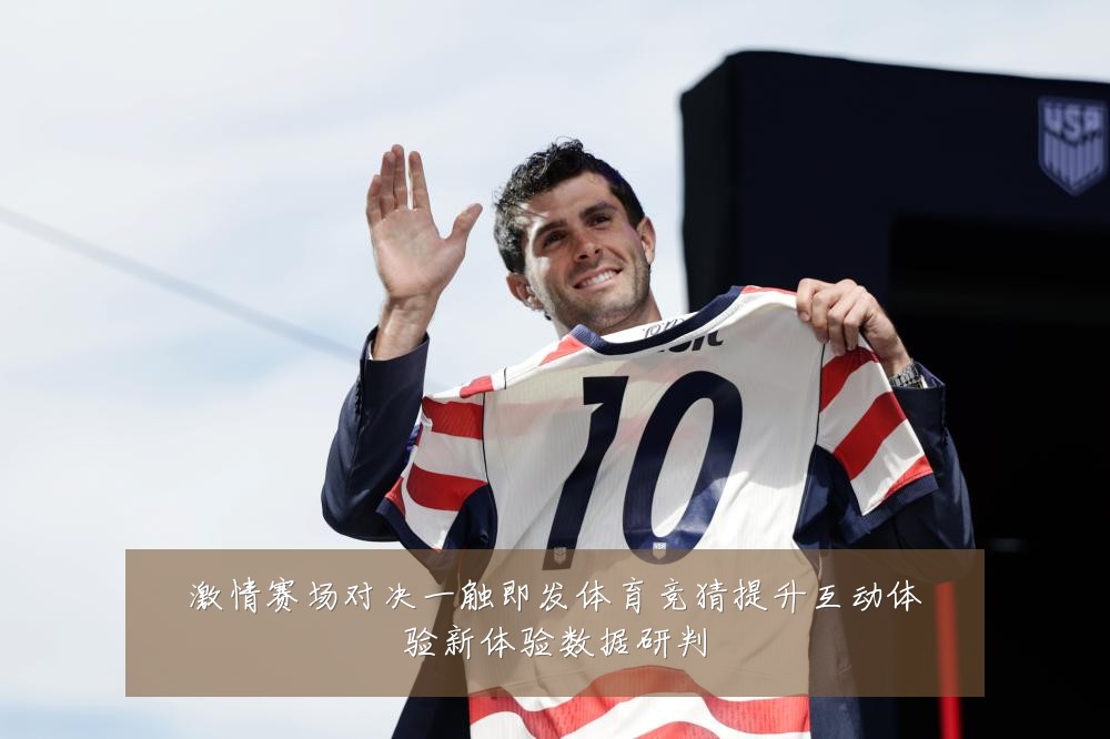 激情赛场对决一触即发体育竞猜提升互动体验新体验数据研判