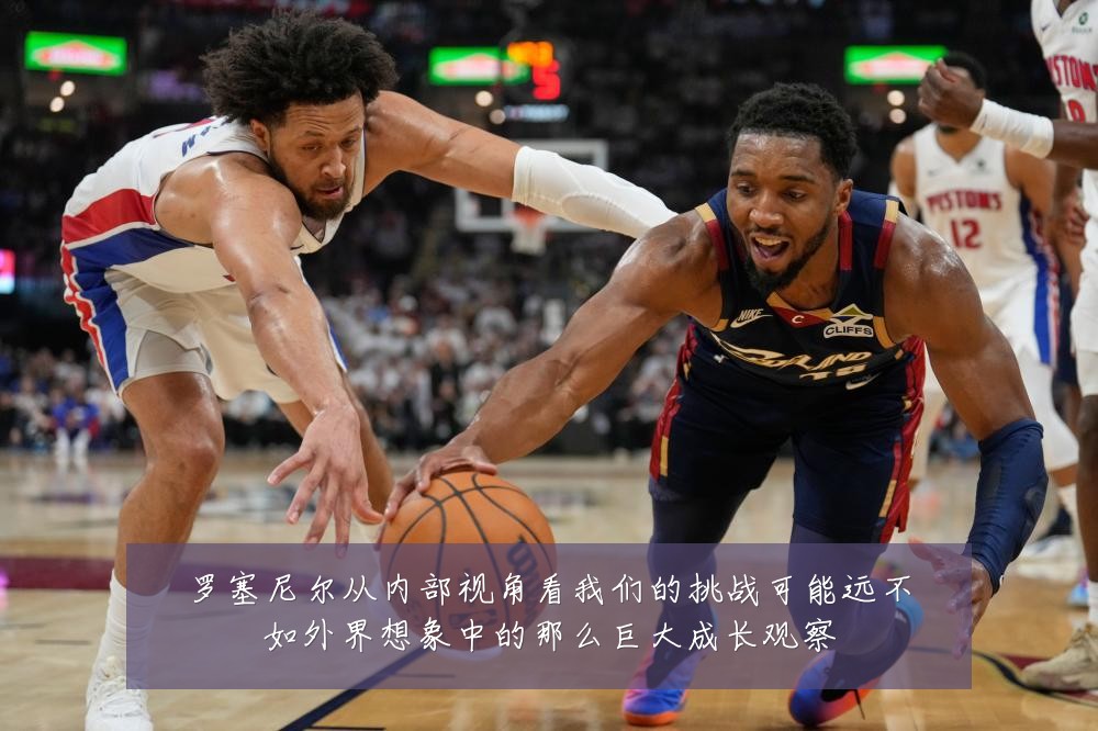罗塞尼尔从内部视角看我们的挑战可能远不如外界想象中的那么巨大成长观察
