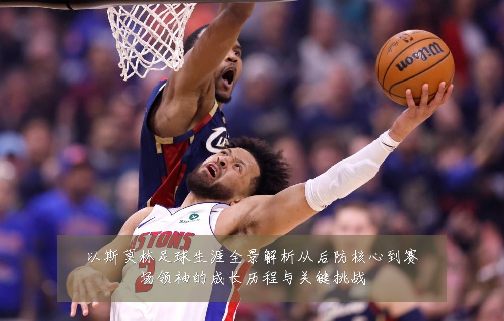 以斯莫林足球生涯全景解析从后防核心到赛场领袖的成长历程与关键挑战