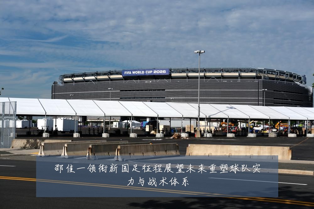 邵佳一领衔新国足征程展望未来重塑球队实力与战术体系
