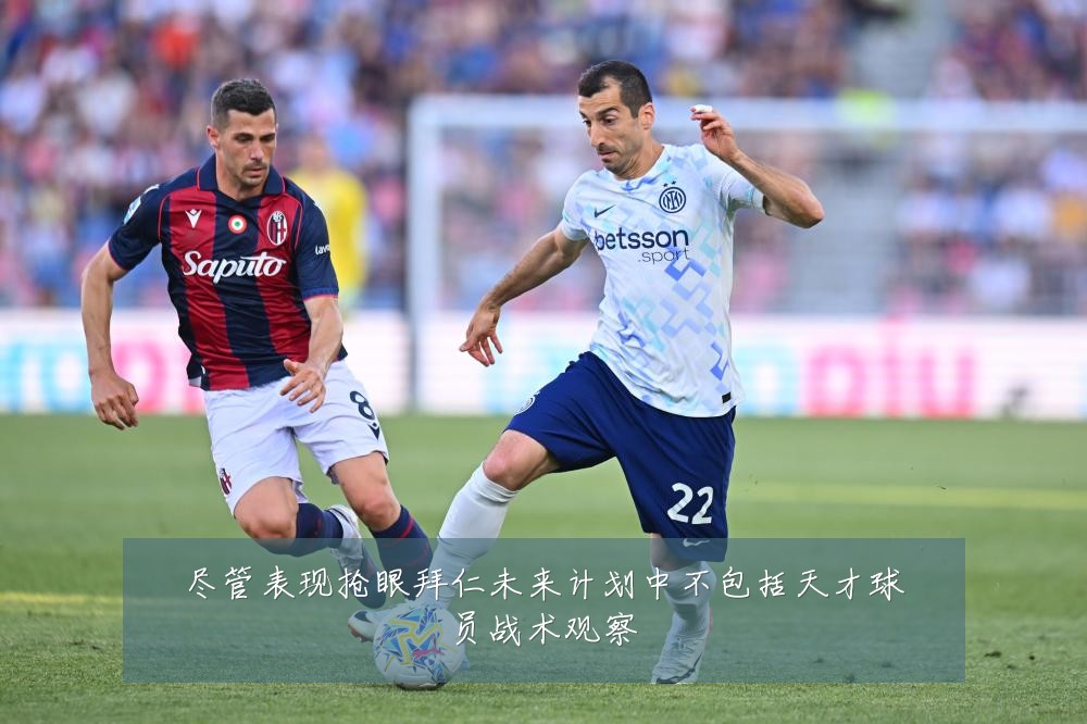 尽管表现抢眼拜仁未来计划中不包括天才球员战术观察