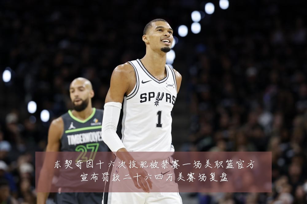 东契奇因十六次技犯被禁赛一场美职篮官方宣布罚款二十六四万美赛场复盘